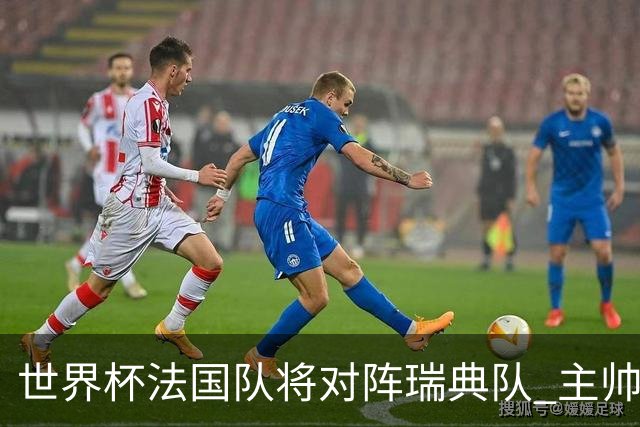 世界杯法国队将对阵瑞典队 主帅否认姆巴佩不防守