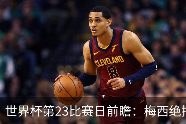 世界杯第23比赛日前瞻：梅西绝招能破“佛的脚”，法老难赢亚洲队