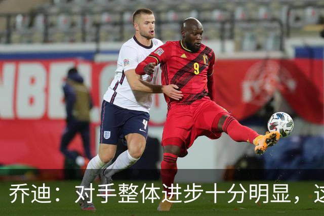 乔迪：对手整体进步十分明显，这场比赛也能检验我们的真实实力
