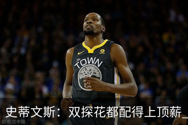 史蒂文斯：双探花都配得上顶薪 坚信他俩能携手为绿军再次夺冠