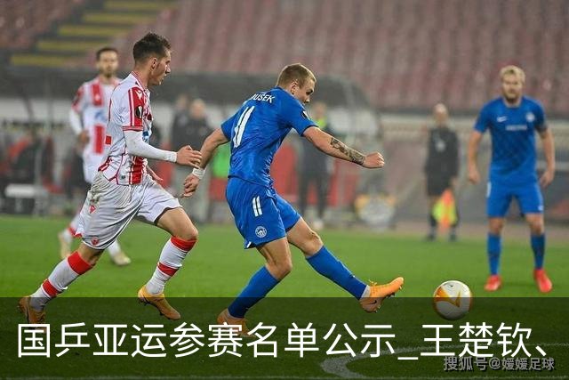国乒亚运参赛名单公示 王楚钦、孙颖莎等在列