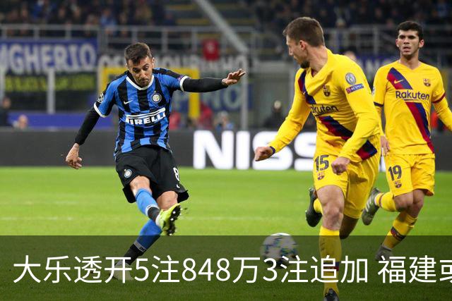 大乐透开5注848万3注追加 福建或爆3054万大奖