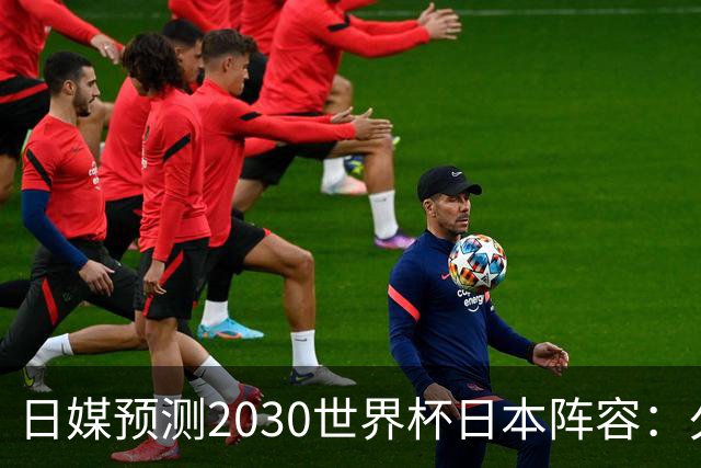 日媒预测2030世界杯日本阵容：久保建英中村敬斗铃木彩艳仍是主力