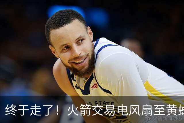 终于走了！火箭交易电风扇至黄蜂 还搭了3个次轮签