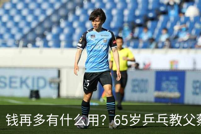 钱再多有什么用？65岁乒乓教父蔡振华现状，给所有老年人提了个醒