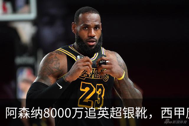 阿森纳8000万追英超银靴，西甲魔翼或来投