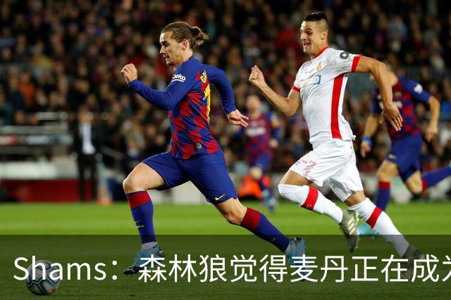 Shams：森林狼觉得麦丹正在成为明星 因此补强控卫的需求更迫切